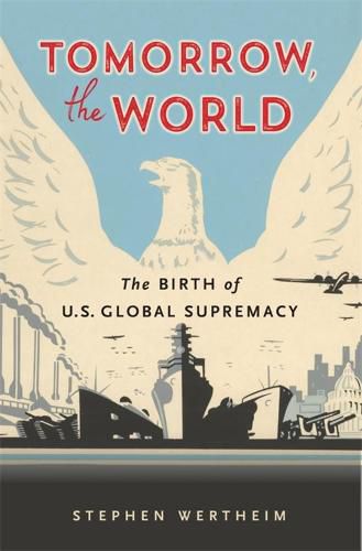 Cover image for Tomorrow, the World: The Birth of U.S. Global Supremacy