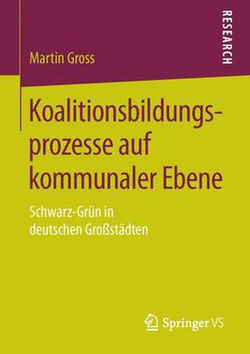 Koalitionsbildungsprozesse Auf Kommunaler Ebene: Schwarz-Grun in Deutschen Grossstadten