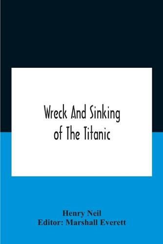 Wreck And Sinking Of The Titanic; The Ocean'S Greatest Disaster A Graphic And Thrilling Account Of The Sinking Of The Greatest Floating Palace Ever Built Carrying Down To Watery Graves More Than 1,500 Souls Giving Exciting Escapes From Death And Acts Of He