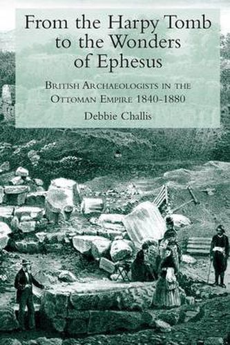 Cover image for From the Harpy Tomb to the Wonders of Ephesus: British Archaeologists in the Ottoman Empire 1840-1880