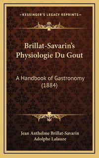 Cover image for Brillat-Savarin's Physiologie Du Gout: A Handbook of Gastronomy (1884)