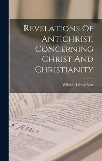 Cover image for Revelations Of Antichrist, Concerning Christ And Christianity