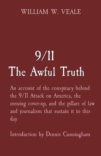 9/11 The Awful Truth: An account of the conspiracy behind the 9/11 Attack on America, the ensuing cover-up, and the pillars of law and journalism that sustain it to this day Introduction by Dennis Cunningham