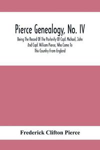 Cover image for Pierce Genealogy, No. Iv: Being The Record Of The Posterity Of Capt. Michael, John And Capt. William Pierce, Who Came To This Country From England