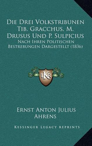 Die Drei Volkstribunen Tib. Gracchus, M. Drusus Und P. Sulpicius: Nach Ihren Politischen Bestrebungen Dargestellt (1836)