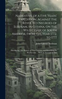 Cover image for Narrative of a Five Years' Expedition, Against the Revolted Negroes of Surinam, in Guiana, on the Wild Coast of South America; From the Year 1772, to 1777