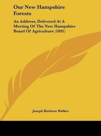 Cover image for Our New Hampshire Forests: An Address, Delivered at a Meeting of the New Hampshire Board of Agriculture (1891)