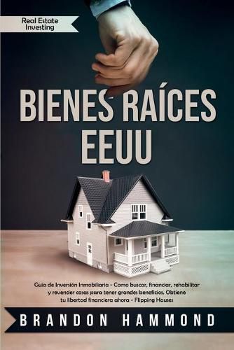 Cover image for Bienes Raices - EEUU: Guia de Inversion Inmobiliaria - Como buscar, financiar, rehabilitar y revender casas para tener grandes beneficios. Obtiene tu libertad financiera ahora