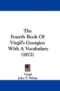 Cover image for The Fourth Book of Virgil's Georgics: With a Vocabulary (1872)