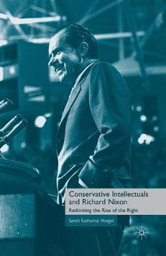 Conservative Intellectuals and Richard Nixon: Rethinking the Rise of the Right