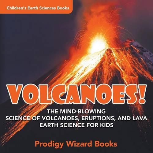 Cover image for Volcanoes! - The Mind-blowing Science of Volcanoes, Eruptions, and Lava. Earth Science for Kids - Children's Earth Sciences Books