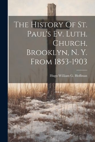 The History Of St. Paul's Ev. Luth. Church, Brooklyn, N. Y. From 1853-1903