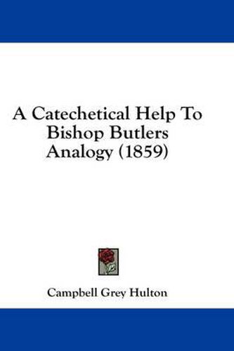 Cover image for A Catechetical Help to Bishop Butlers Analogy (1859)