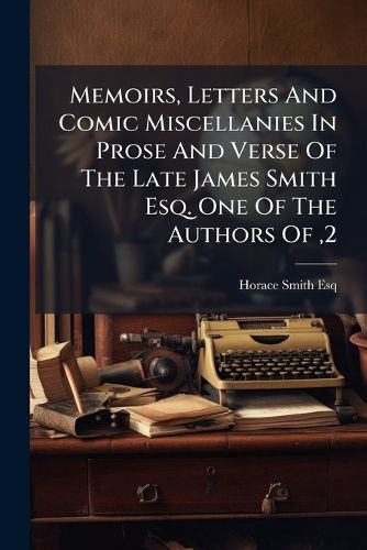 Cover image for Memoirs, Letters and Comic Miscellanies in Prose and Verse of the Late James Smith Esq. One of the Authors Of,2