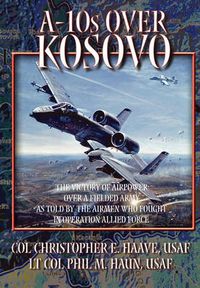 Cover image for A-10s Over Kosovo: The Victory of Airpower Over a Fielded Army as Told by Airmen Who Fought in Operation Allied Force