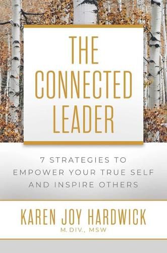 The Connected Leader: 7 Strategies to Empower Your True Self and Inspire Others