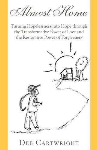 Cover image for Almost Home: Turning Hopelessness Into Hope Through the Transformative Power of Love and the Restorative Power of Forgiveness