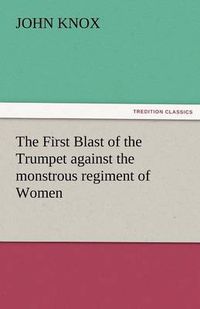 Cover image for The First Blast of the Trumpet Against the Monstrous Regiment of Women