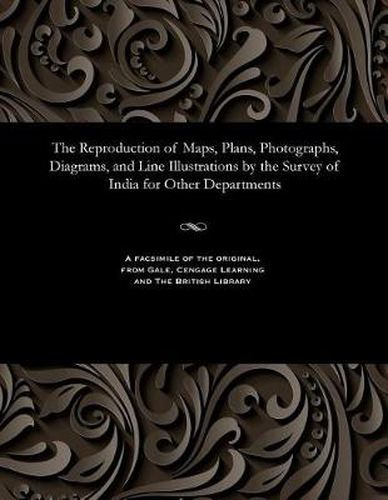 Cover image for The Reproduction of Maps, Plans, Photographs, Diagrams, and Line Illustrations by the Survey of India for Other Departments