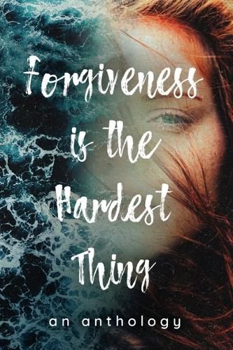 Forgiveness is the Hardest Thing: A collection of short stories, poems and essays on how 21 women let go and moved on... or didn't