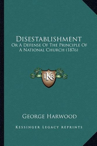 Cover image for Disestablishment: Or a Defense of the Principle of a National Church (1876)