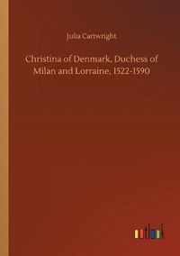 Cover image for Christina of Denmark, Duchess of Milan and Lorraine, 1522-1590