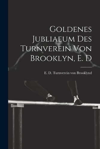Cover image for Goldenes jubliaeum des Turnverein von Brooklyn, E. D