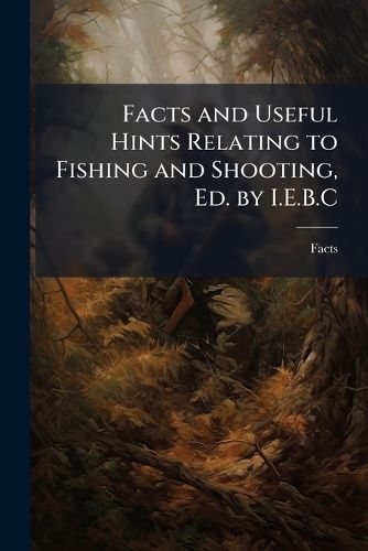 Cover image for Facts and Useful Hints Relating to Fishing and Shooting, Ed. by I.E.B.C.