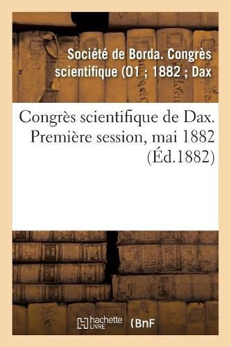 Congres Scientifique de Dax. Premiere Session, Mai 1882