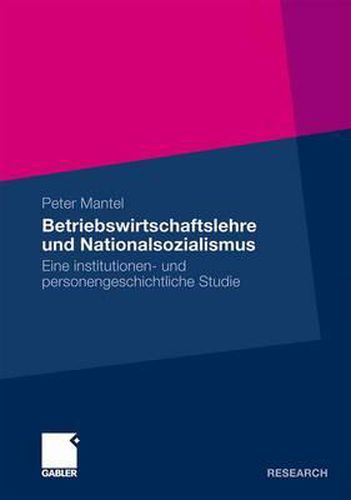 Betriebswirtschaftslehre und Nationalsozialismus: Eine institutionen- und personengeschichtliche Studie