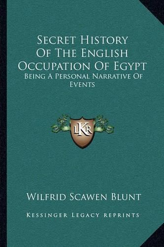 Secret History of the English Occupation of Egypt: Being a Personal Narrative of Events