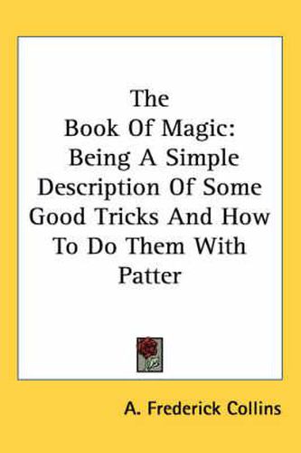 Cover image for The Book of Magic: Being a Simple Description of Some Good Tricks and How to Do Them with Patter