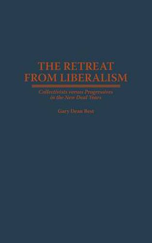 The Retreat from Liberalism: Collectivists versus Progressives in the New Deal Years