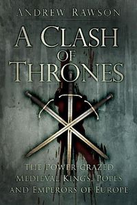 Cover image for A Clash of Thrones: The Power-crazed Medieval Kings, Popes and Emperors of Europe