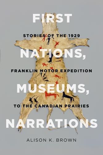 Cover image for First Nations, Museums, Narrations: Stories of the 1929 Franklin Motor Expedition to the Canadian Prairies