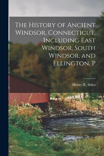 The History of Ancient Windsor, Connecticut, Including East Windsor, South Windsor, and Ellington, P