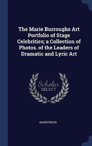 Cover image for The Marie Burroughs Art Portfolio of Stage Celebrities; A Collection of Photos. of the Leaders of Dramatic and Lyric Art