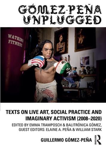 Gomez-Pena Unplugged: Texts on Live Art, Social Practice and Imaginary Activism (2008-2020)