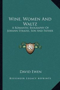 Cover image for Wine, Women and Waltz: A Romantic Biography of Johann Strauss, Son and Father