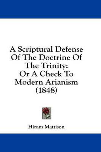 Cover image for A Scriptural Defense of the Doctrine of the Trinity: Or a Check to Modern Arianism (1848)