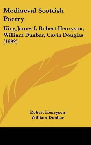 Cover image for Mediaeval Scottish Poetry: King James I, Robert Henryson, William Dunbar, Gavin Douglas (1892)