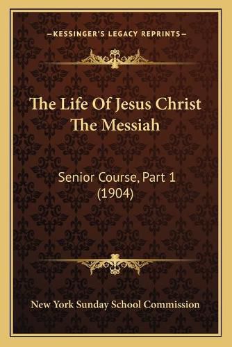 Cover image for The Life of Jesus Christ the Messiah: Senior Course, Part 1 (1904)