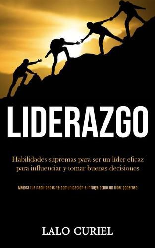 Cover image for Liderazgo: Habilidades supremas para ser un lider eficaz para influenciar y tomar buenas decisiones (Mejora tus habilidades de comunicacion e influye como un lider poderoso)