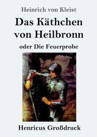 Cover image for Das Kathchen von Heilbronn oder Die Feuerprobe (Grossdruck): Ein grosses historisches Ritterschauspiel