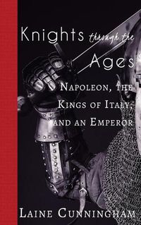 Cover image for Knights Through the Ages: Napoleon, the Kings of Italy, and an Emperor