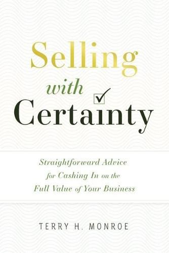 Cover image for Selling with Certainty: Straightforward Advice for Cashing in on the Full Value of Your Business