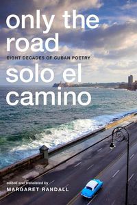 Cover image for Only the Road / Solo el Camino: Eight Decades of Cuban Poetry