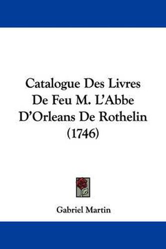 Cover image for Catalogue Des Livres De Feu M. L'Abbe D'Orleans De Rothelin (1746)