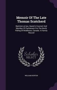 Cover image for Memoir of the Late Thomas Scatcherd: Barrister-At-Law, Queen's Counsel and Member of Parliament for the North Riding of Middlesex, Canada. a Family Record