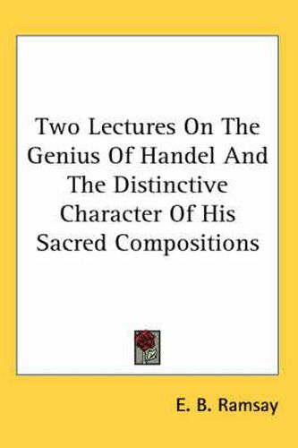 Cover image for Two Lectures on the Genius of Handel and the Distinctive Character of His Sacred Compositions